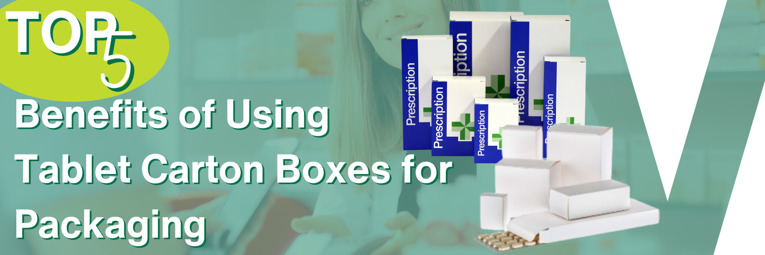 Top 5 Benefits of Using Tablet Carton Boxes for Packaging